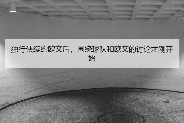 独行侠续约欧文后，围绕球队和欧文的讨论才刚开始