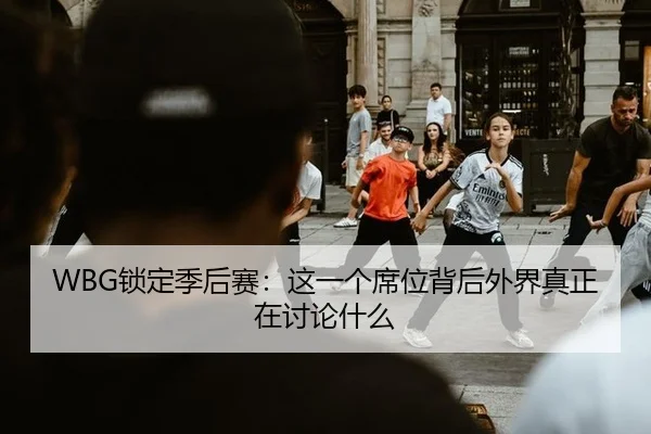 WBG锁定季后赛：这一个席位背后外界真正在讨论什么