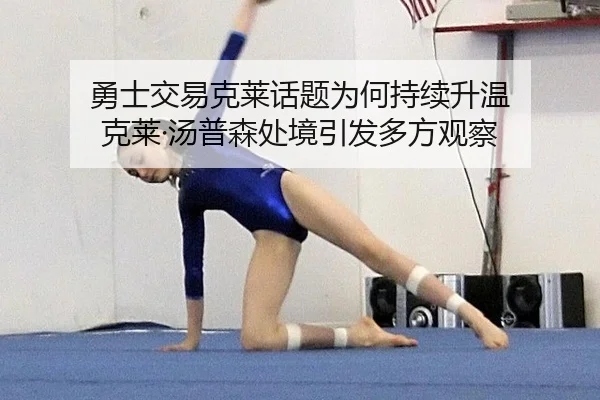 勇士交易克莱话题为何持续升温 克莱·汤普森处境引发多方观察